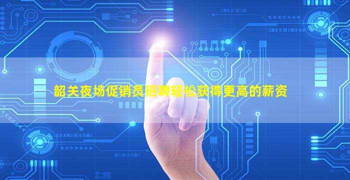 韶关夜场促销员招聘轻松获得更高的薪资